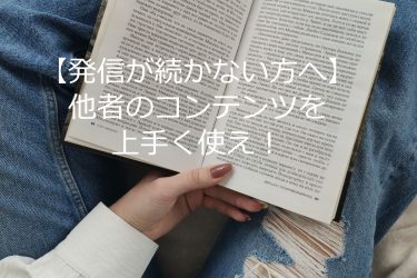 【発信が続かない方へ】他者のコンテンツを上手く使え！